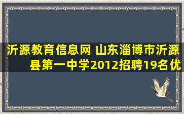 沂源教育信息网 山东淄博市沂源县第一中学2012招聘19名优秀教师信息